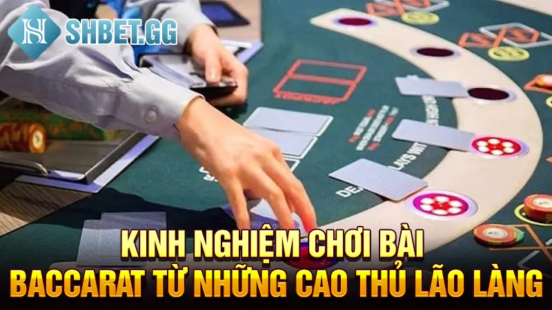 Kinh nghiệm chơi bài Baccarat từ những cao thủ lão làng