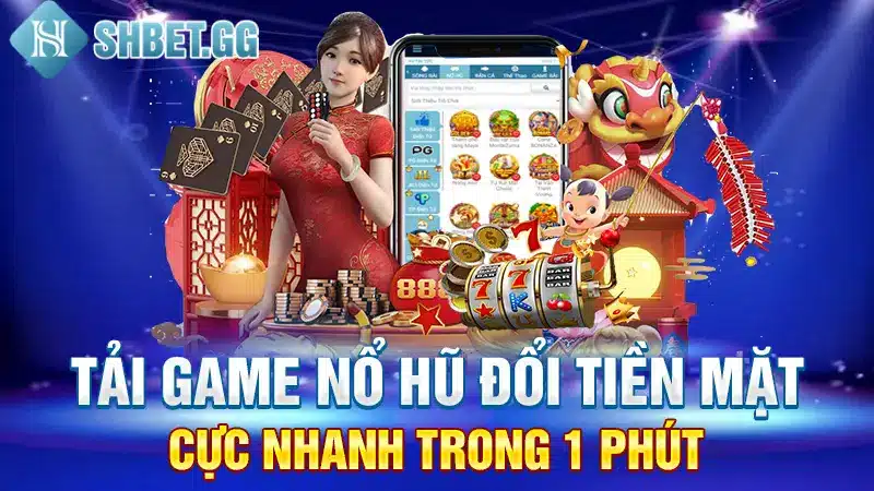 Tải Game Nổ Hũ Đổi Tiền Mặt Cực Nhanh Trong 1 Phút