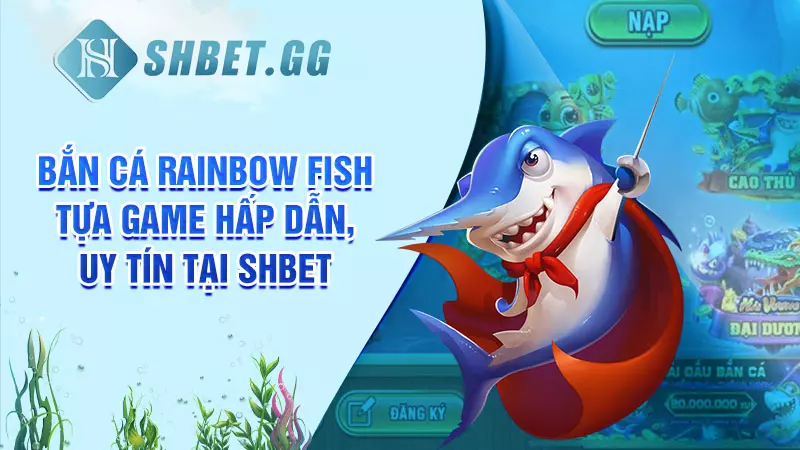 Bắn cá Rainbow Fish - Tựa game hấp dẫn, uy tín tại SHBET