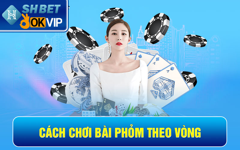 Cách chơi bài Phỏm theo vòng