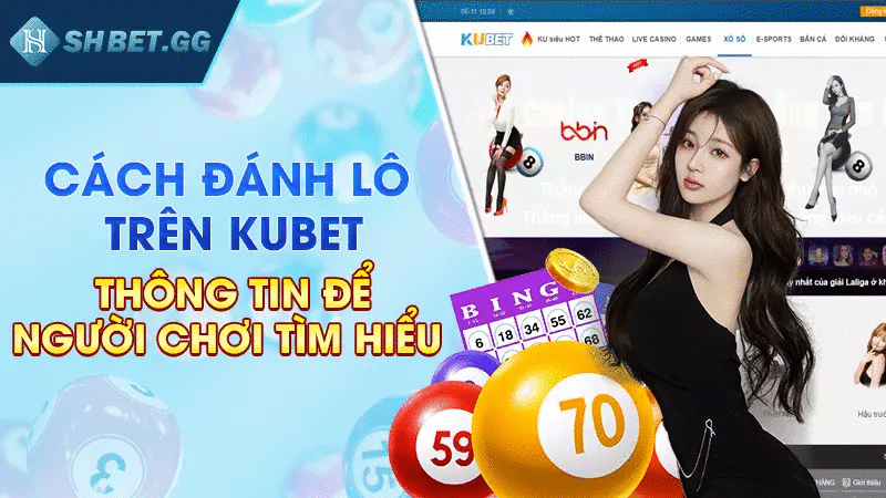 Cách đánh lô trên Kubet chuẩn xác nhất dành cho cược thủ