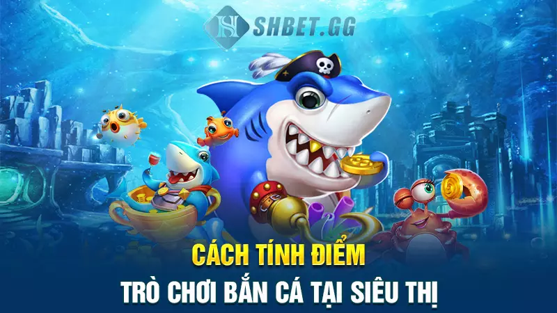 Cách tính điểm trò chơi bắn cá tại siêu thị