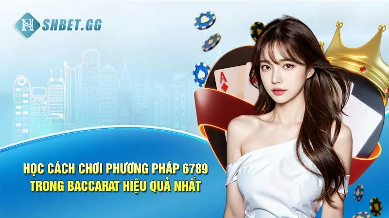 Học cách chơi phương pháp 6789 trong Baccarat hiệu quả nhất