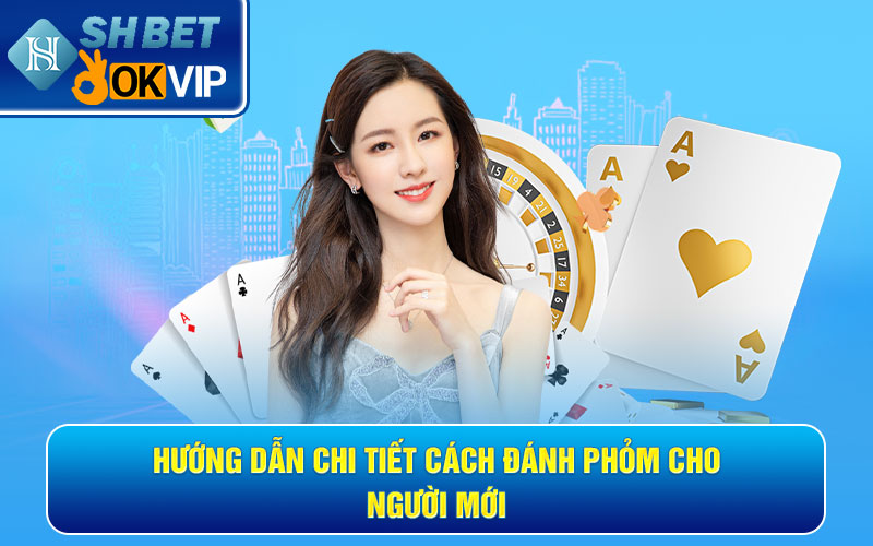 Hướng dẫn chi tiết cách đánh Phỏm cho người mới