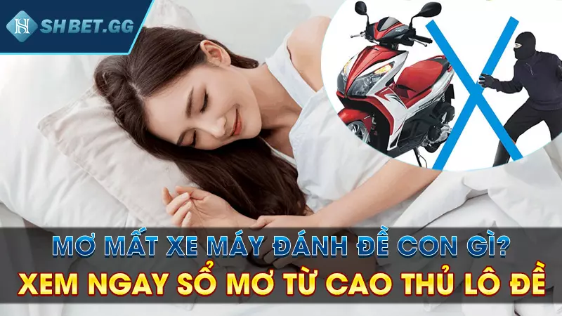 Mơ mất xe máy đánh đề con gì? Xem ngay sổ mơ từ cao thủ