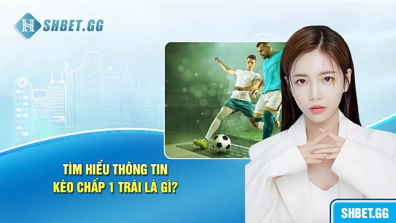 Tìm hiểu thông tin kèo chấp 1 trái là gì?