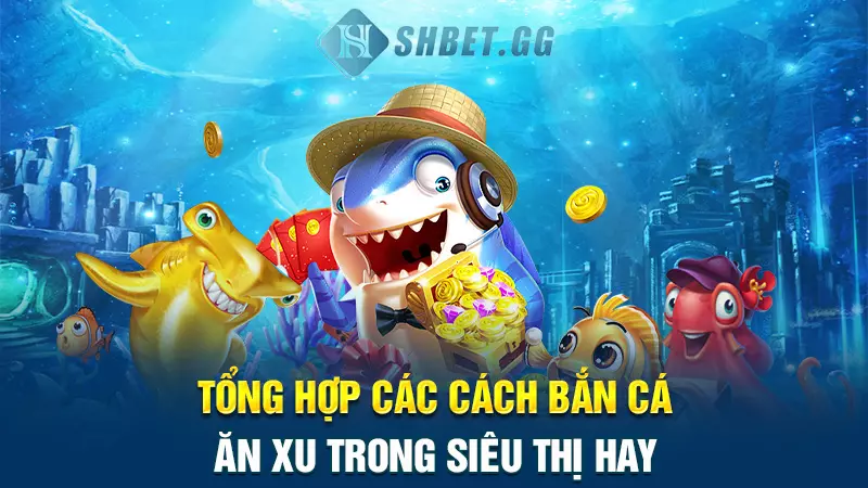 Tổng hợp các cách bắn cá ăn xu trong siêu thị hay