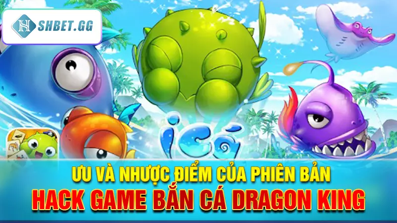 Ưu và nhược điểm của phiên bản hack game bắn cá Dragon King