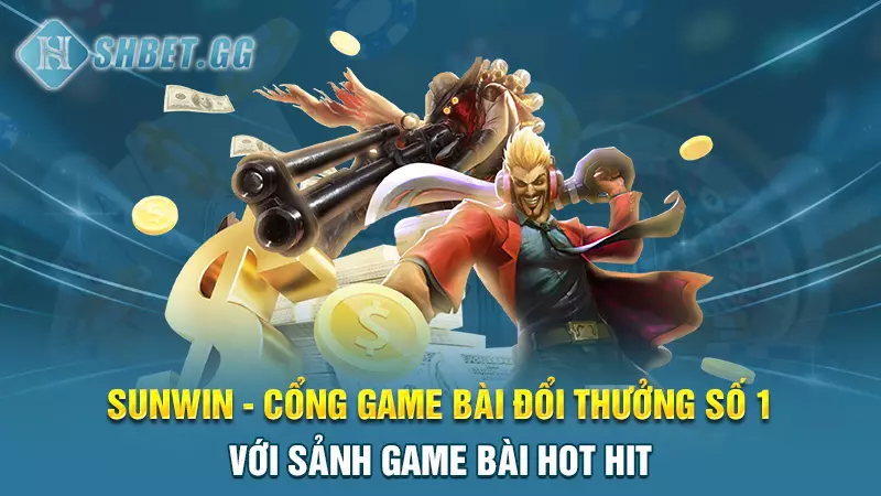 Sunwin - Cổng game bài đổi thưởng số 1 với sảnh game bài hot hit