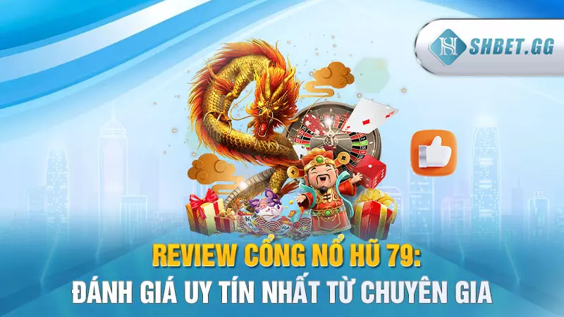 Review cổng nổ hũ 79: Đánh giá uy tín nhất từ chuyên gia