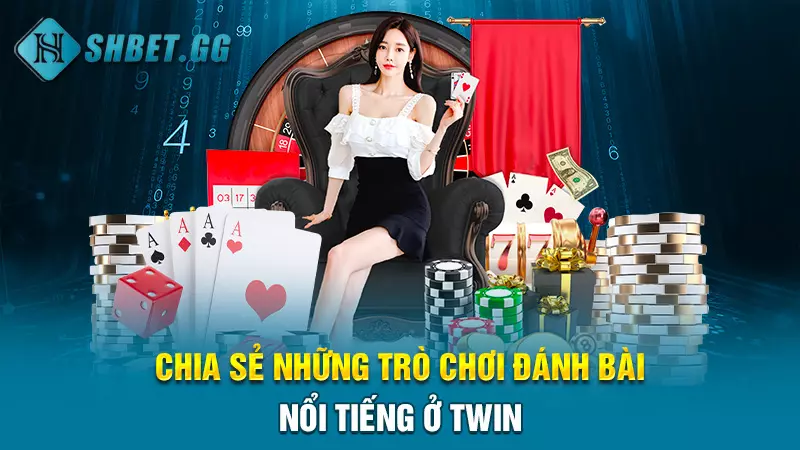 Chia sẻ những trò chơi đánh bài nổi tiếng ở Twin