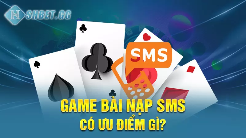 Game bài nạp sms có ưu điểm gì?