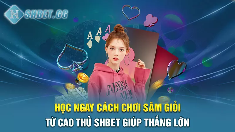 Học ngay cách chơi Sâm giỏi từ cao thủ SHBET giúp thắng lớn