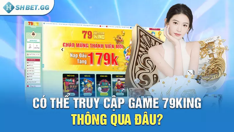 Có thể truy cập Game 79king thông qua đâu?