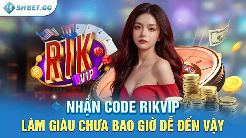 Nhận Code Rikvip - Làm giàu chưa bao giờ dễ đến vậy