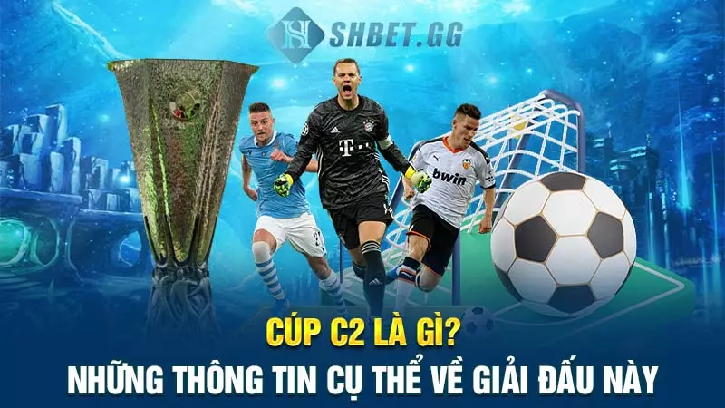 Cúp C2 là gì? Những thông tin cụ thể về giải đấu này