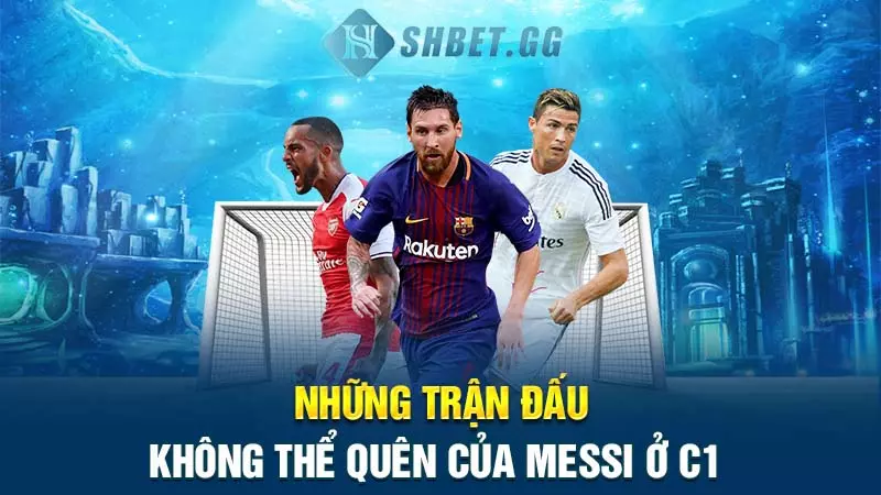 Những trận đấu không thể quên của Messi ở C1