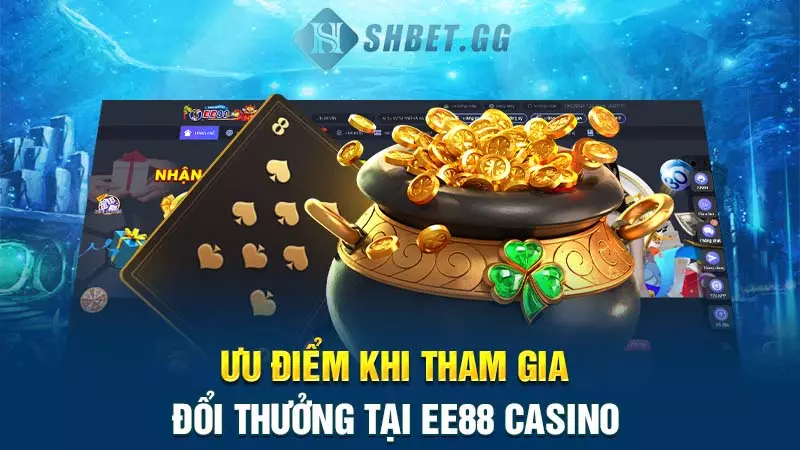 Ưu điểm khi tham gia đổi thưởng tại EE88 Casino